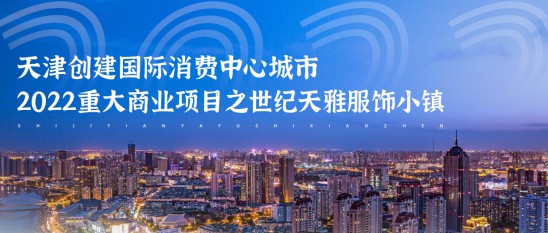 天津创建国际消费中心城市 2022重大商业项目之世纪天雅服饰小镇