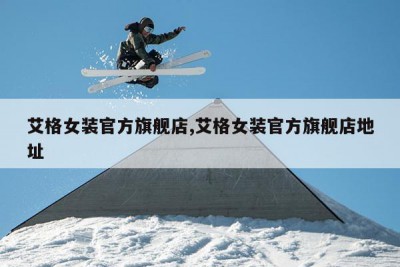 艾格女装官方旗舰店,艾格女装官方旗舰店地址