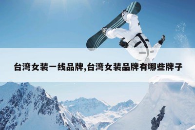 台湾女装一线品牌,台湾女装品牌有哪些牌子