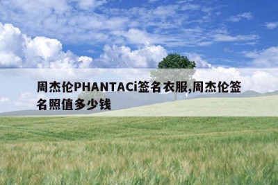 周杰伦PHANTACi签名衣服,周杰伦签名照值多少钱
