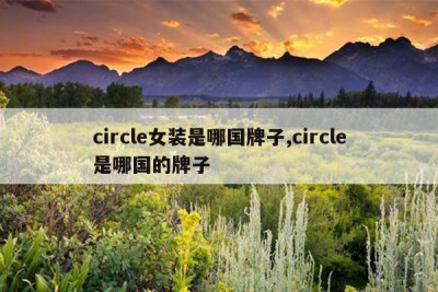 circle女装是哪国牌子,circle是哪国的牌子