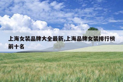 上海女装品牌大全最新,上海品牌女装排行榜前十名
