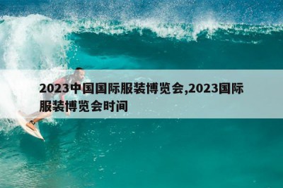 2023中国国际服装博览会,2023国际服装博览会时间
