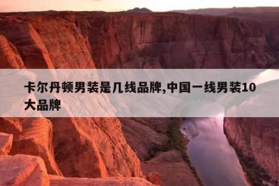 卡尔丹顿男装是几线品牌,中国一线男装10大品牌