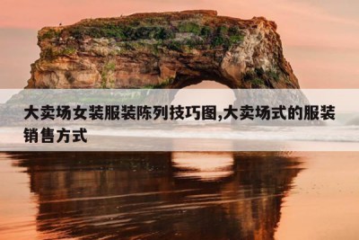 大卖场女装服装陈列技巧图,大卖场式的服装销售方式