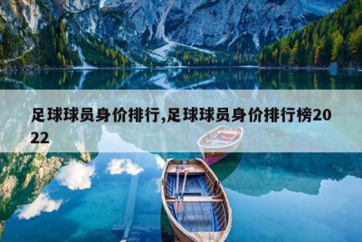 足球球员身价排行,足球球员身价排行榜2022
