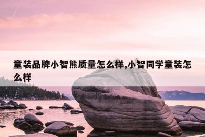 童装品牌小智熊质量怎么样,小智同学童装怎么样