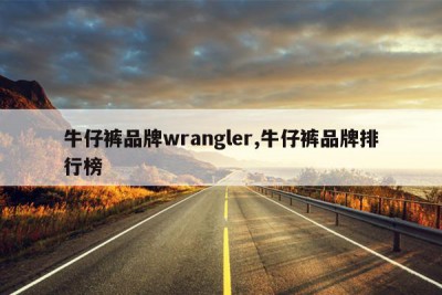 牛仔裤品牌wrangler,牛仔裤品牌排行榜