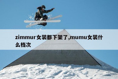 zimmur女装都下架了,mumu女装什么档次