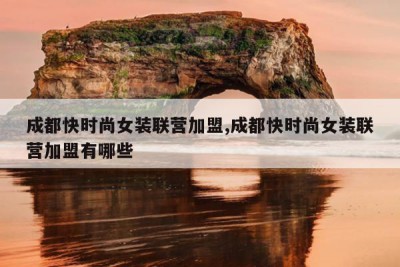 成都快时尚女装联营加盟,成都快时尚女装联营加盟有哪些