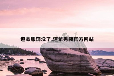 道蒙服饰没了,道蒙男装官方网站