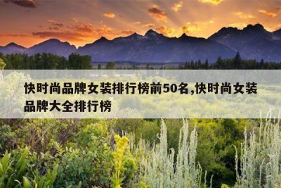 快时尚品牌女装排行榜前50名,快时尚女装品牌大全排行榜
