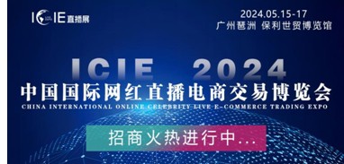 直播红利!万亿级市场机遇 | ICIE 2024中国（广州/杭州/深圳）国际网红直播电商交易博览会邀您参与