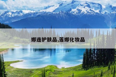 娜连护肤品,莲娜化妆品