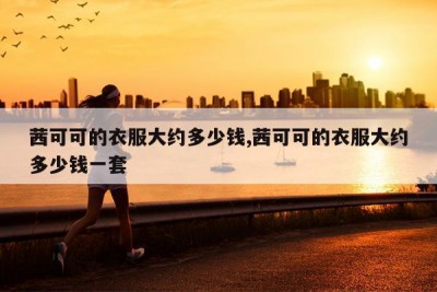 茜可可的衣服大约多少钱,茜可可的衣服大约多少钱一套