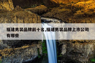 福建男装品牌前十名,福建男装品牌上市公司有哪些
