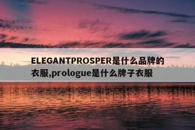 ELEGANTPROSPER是什么品牌的衣服,prologue是什么牌子衣服