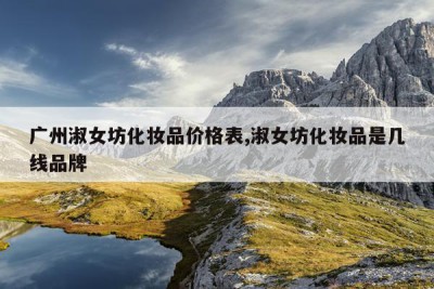 广州淑女坊化妆品价格表,淑女坊化妆品是几线品牌
