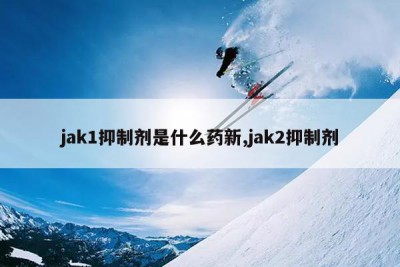 jak1抑制剂是什么药新,jak2抑制剂