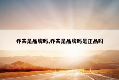 乔夫是品牌吗,乔夫是品牌吗是正品吗