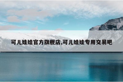 可儿娃娃官方旗舰店,可儿娃娃专用交易吧