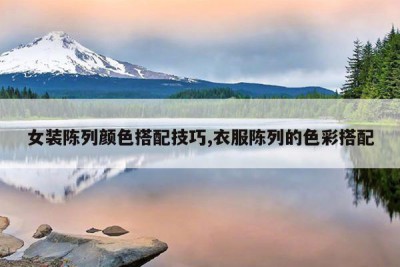 女装陈列颜色搭配技巧,衣服陈列的色彩搭配
