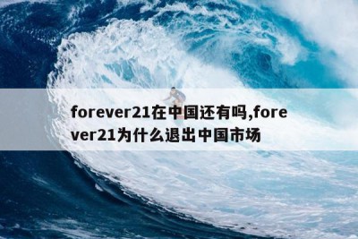 forever21在中国还有吗,forever21为什么退出中国市场