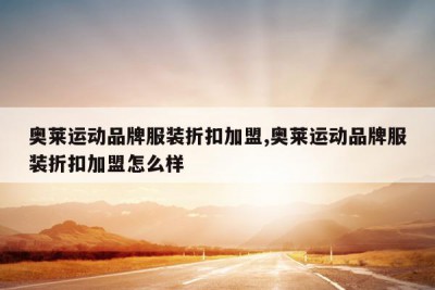 奥莱运动品牌服装折扣加盟,奥莱运动品牌服装折扣加盟怎么样