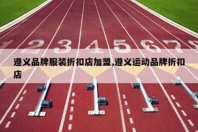 遵义品牌服装折扣店加盟,遵义运动品牌折扣店