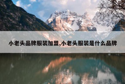 小老头品牌服装加盟,小老头服装是什么品牌