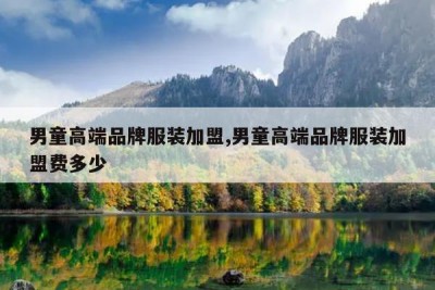 男童高端品牌服装加盟,男童高端品牌服装加盟费多少