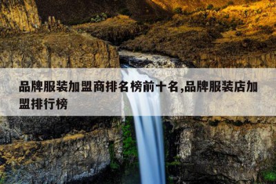 品牌服装加盟商排名榜前十名,品牌服装店加盟排行榜