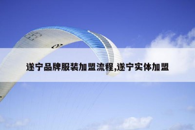 遂宁品牌服装加盟流程,遂宁实体加盟