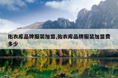 佑衣库品牌服装加盟,佑衣库品牌服装加盟费多少
