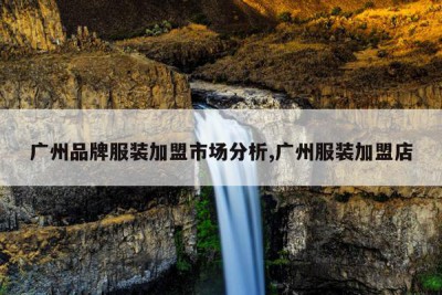 广州品牌服装加盟市场分析,广州服装加盟店