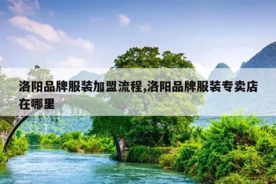 洛阳品牌服装加盟流程,洛阳品牌服装专卖店在哪里