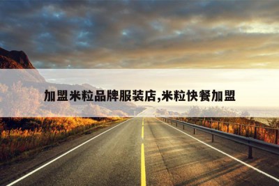 加盟米粒品牌服装店,米粒快餐加盟