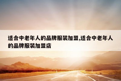 适合中老年人的品牌服装加盟,适合中老年人的品牌服装加盟店