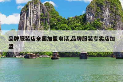 品牌服装店全国加盟电话,品牌服装专卖店加盟