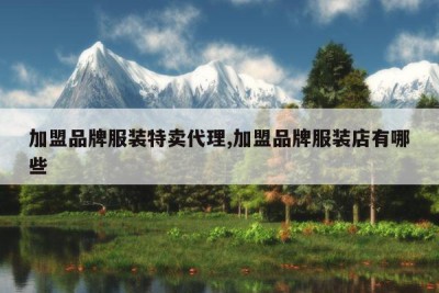 加盟品牌服装特卖代理,加盟品牌服装店有哪些