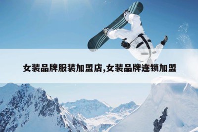 女装品牌服装加盟店,女装品牌连锁加盟
