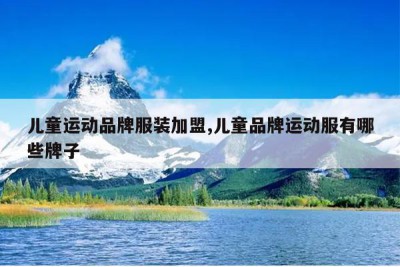儿童运动品牌服装加盟,儿童品牌运动服有哪些牌子
