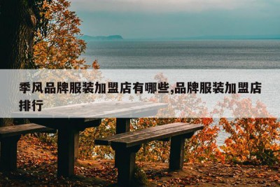 季风品牌服装加盟店有哪些,品牌服装加盟店排行