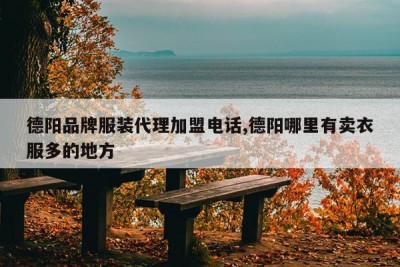 德阳品牌服装代理加盟电话,德阳哪里有卖衣服多的地方