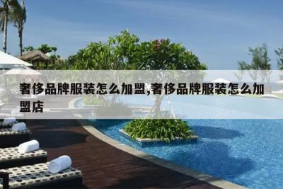 奢侈品牌服装怎么加盟,奢侈品牌服装怎么加盟店