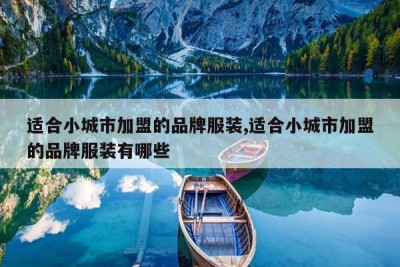适合小城市加盟的品牌服装,适合小城市加盟的品牌服装有哪些