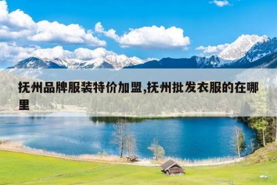 抚州品牌服装特价加盟,抚州批发衣服的在哪里