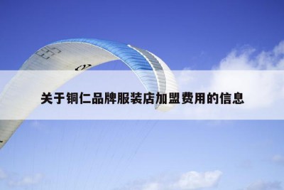 关于铜仁品牌服装店加盟费用的信息