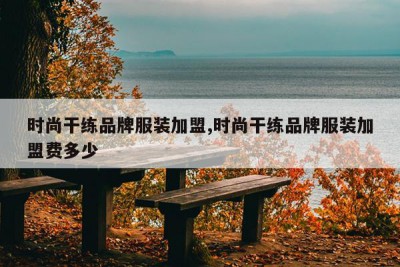 时尚干练品牌服装加盟,时尚干练品牌服装加盟费多少
