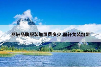 丽轩品牌服装加盟费多少,丽轩女装加盟